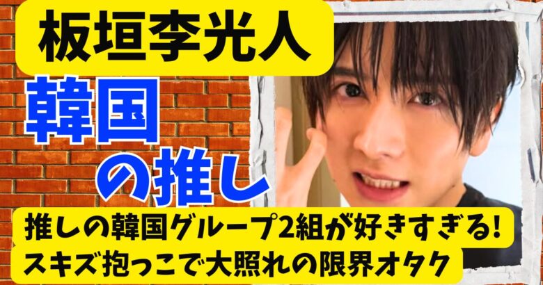 板垣李光人が推す韓国アイドルはこの2組!スキズ抱っこで大照れの限界オタク