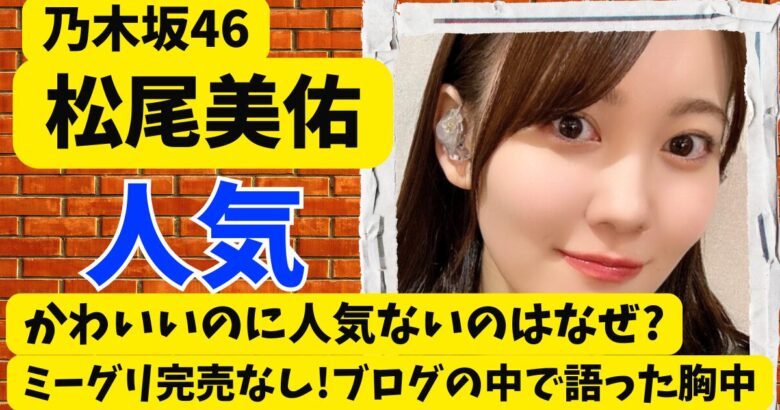 松尾美佑が人気ないのはなぜ?かわいいのにミーグリ完売なし!ブログの中の胸中