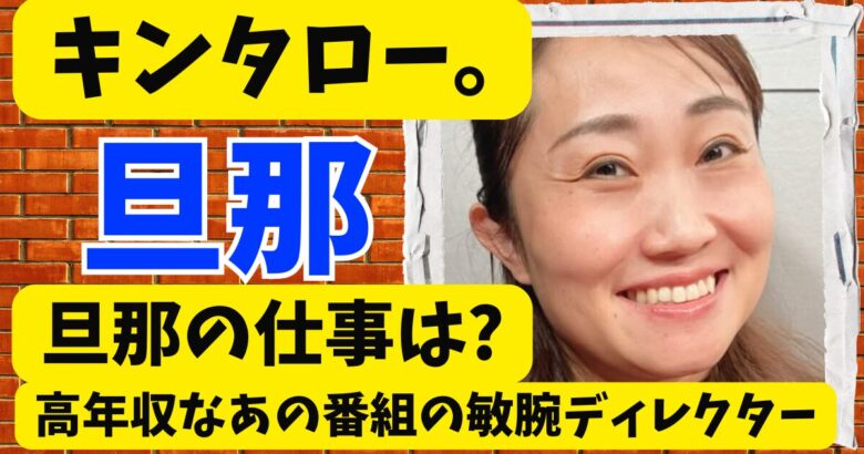 キンタローの旦那の仕事は?高年収なあの番組の敏腕ディレクターは仕事も過酷