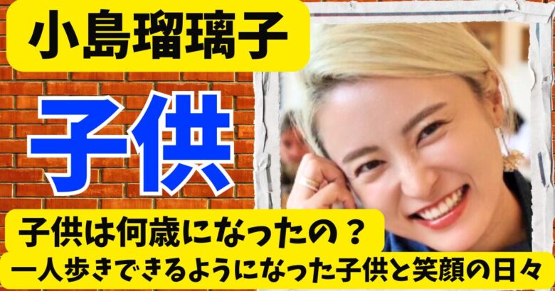 小島瑠璃子の子供は何歳になった?一人歩きできるようになった子供と笑顔の日々
