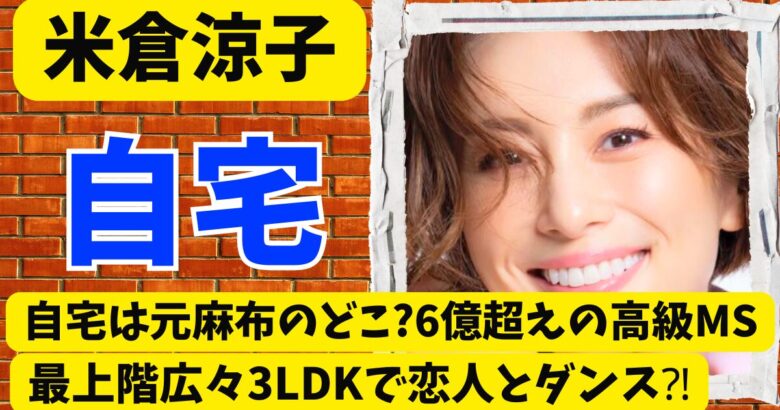 米倉涼子の自宅は元麻布のどこ?6億超えの高級MS最上階広々3LDKで恋人とダンス⁈