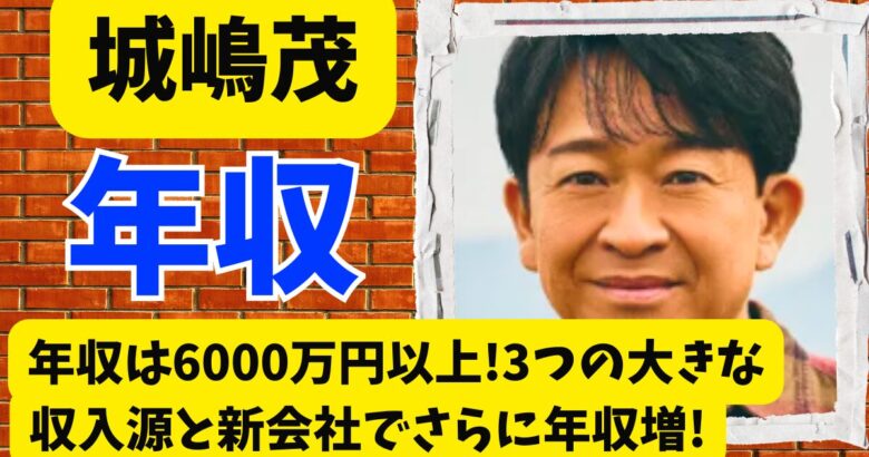 城嶋茂の年収は6000万円越え!3つの大きな収入源と新会社でさらに年収増!