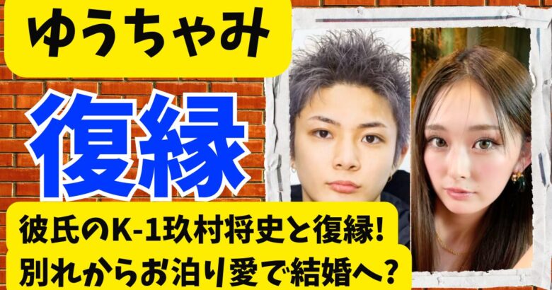 ゆうちゃみは彼氏のK-1玖村将史と復縁!別れからお泊り愛で結婚へ?