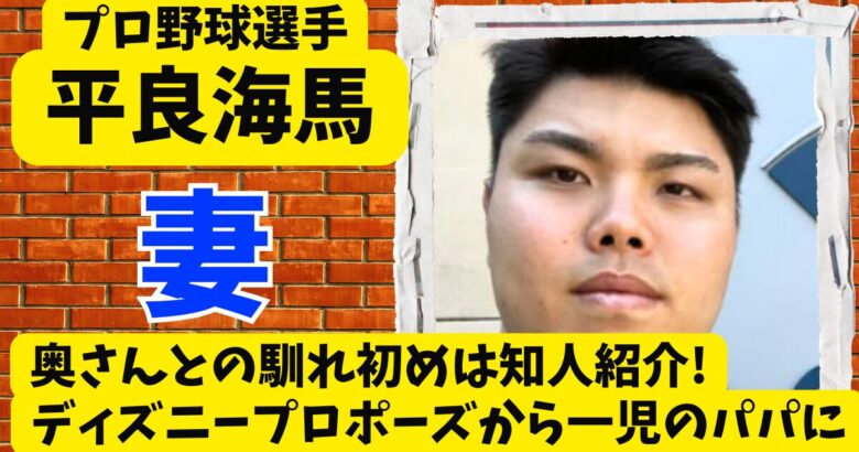平良海馬の奥さんとの馴れ初めは知人紹介!ディズニープロポーズから一児のパパに