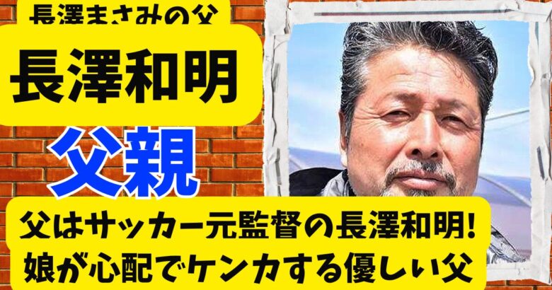 長澤まさみの父はサッカー元監督の長澤和明!娘が心配でケンカする優しい父