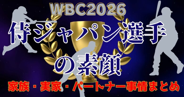 WBC2026侍ジャパン選手のいま注目の選手達‼家族・彼女・素顔特集