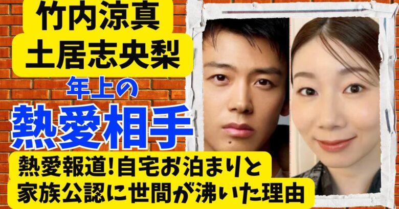 竹内涼真と土居志央梨が熱愛報道!自宅お泊まりと家族公認に世間が沸いた理由