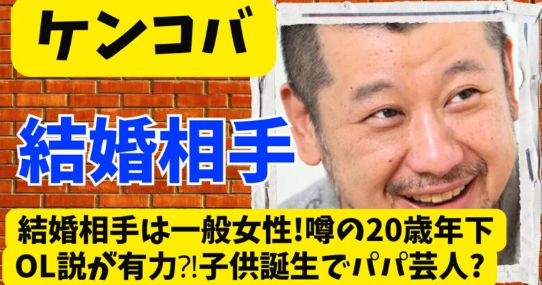 ケンコバの結婚相手は一般女性!噂の20歳年下OL説が有力⁈子供誕生でパパ芸人?