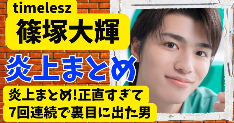 timelesz篠塚大輝の炎上まとめ!正直すぎて7回連続で裏目に出た男