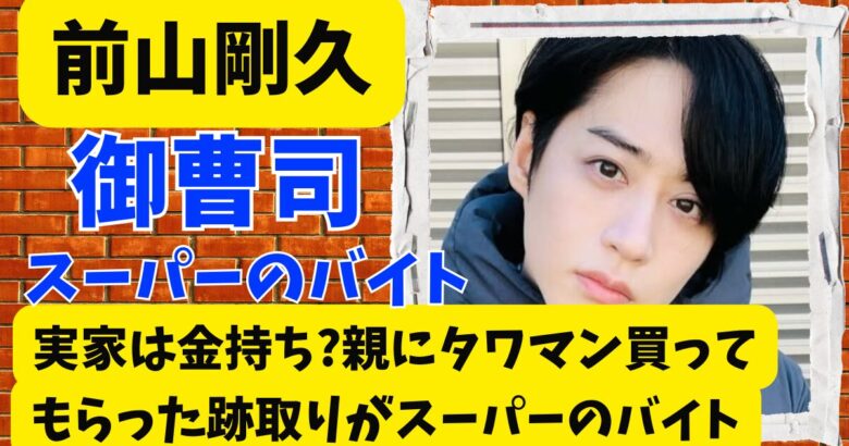 前山剛久の実家は金持ち?親にタワマン買ってもらった跡取りがスーパーのバイト