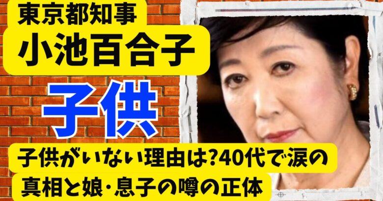 小池百合子に子供がいない理由は?40代で涙の真相と娘･息子の噂の正体