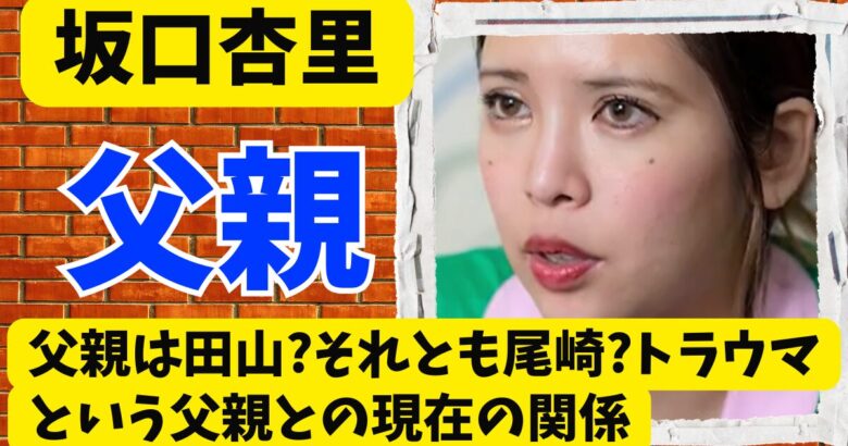 坂口杏里の父親は田山?それとも尾崎?トラウマという父親との現在の関係