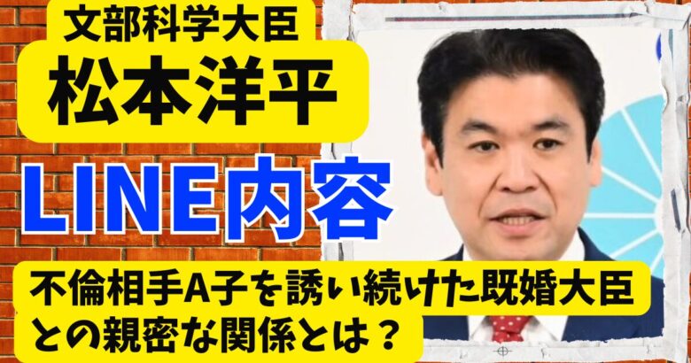 松本洋平のLINE内容は何?不倫相手A子を誘い続けた既婚大臣との親密な関係とは？