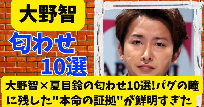 大野智×夏目鈴の匂わせ10選!パグの瞳に残した"本命の証拠"が鮮明すぎた