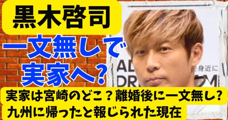 黒木啓司の実家は宮崎のどこ?離婚後に一文無しで九州に帰ったと報じられた現在