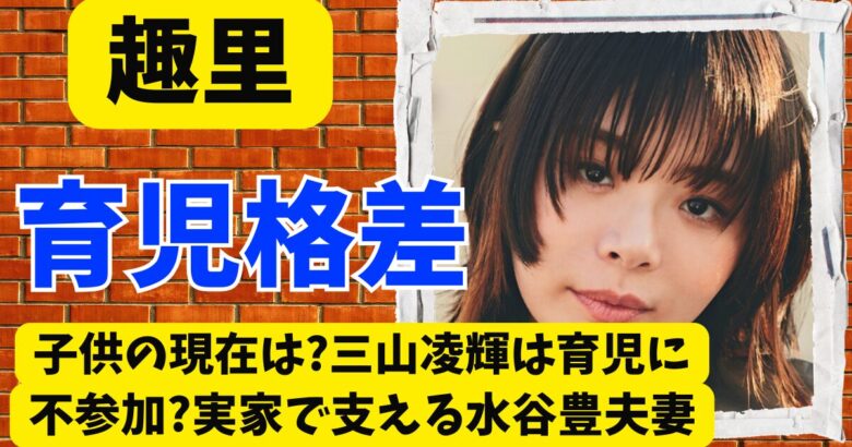 趣里の子供の現在は？三山凌輝は育児に不参加？実家で支える水谷豊夫妻