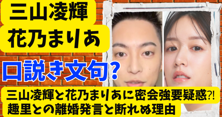 三山凌輝と花乃まりあに密会強要疑惑⁈趣里との離婚発言と断れぬ理由