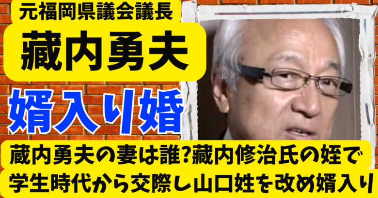 蔵内勇夫の妻は誰?藏内修治氏の姪で学生時代から交際し山口姓を改めた