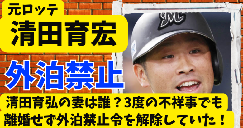 清田育宏の妻は誰？3度の不祥事でも離婚せず外泊禁止令を解除していた!