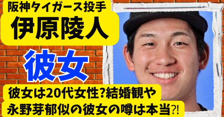 伊原陵人の彼女は20代女性?結婚観や永野芽郁似の彼女の噂は本当⁈